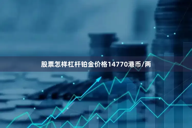 股票怎样杠杆铂金价格14770港币/两