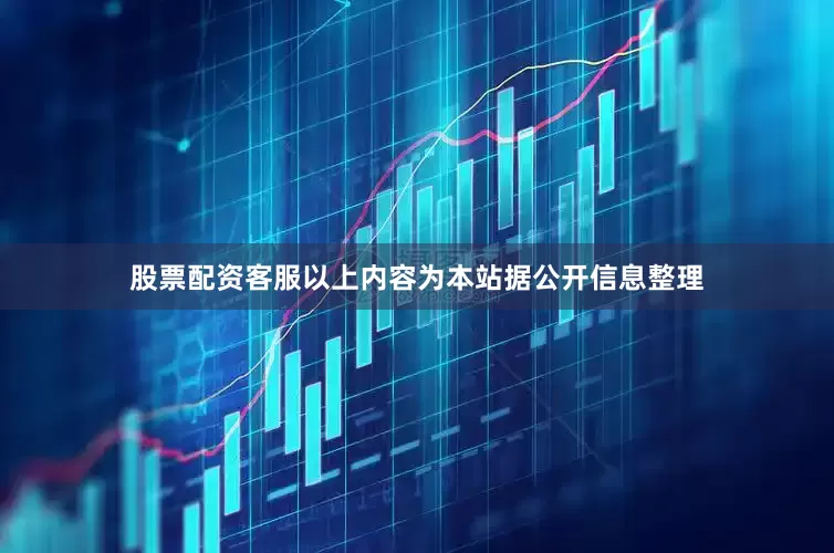 股票配资客服以上内容为本站据公开信息整理