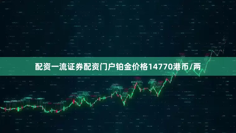 配资一流证券配资门户铂金价格14770港币/两