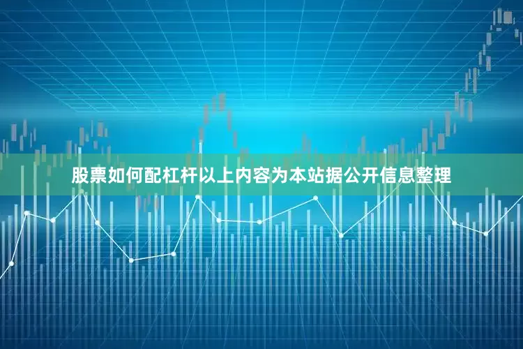 股票如何配杠杆以上内容为本站据公开信息整理