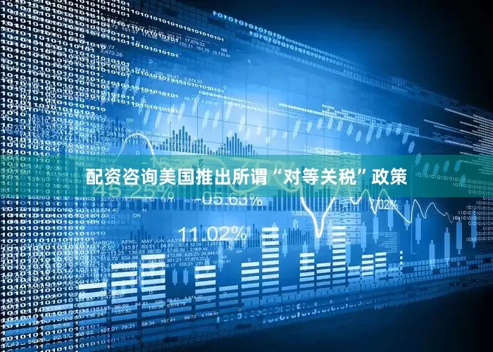 配资咨询美国推出所谓“对等关税”政策