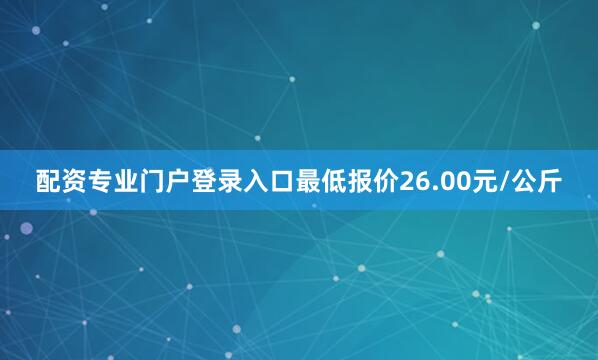 配资专业门户登录入口最低报价26.00元/公斤