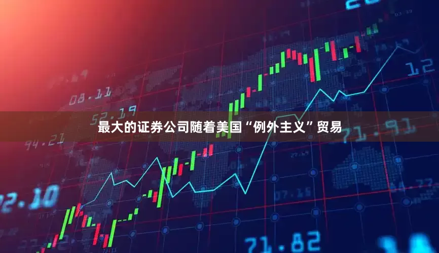 最大的证券公司随着美国“例外主义”贸易