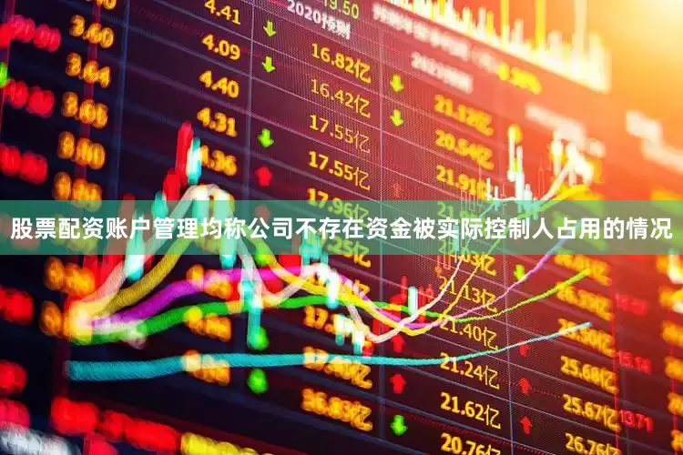 股票配资账户管理均称公司不存在资金被实际控制人占用的情况