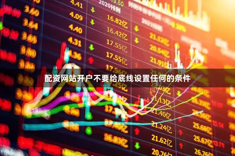 配资网站开户不要给底线设置任何的条件