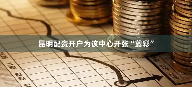 昆明配资开户为该中心开张“剪彩”