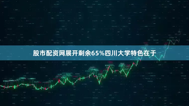股市配资网展开剩余65%四川大学特色在于