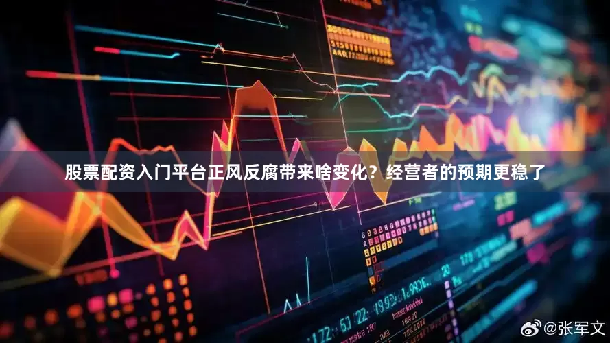 股票配资入门平台正风反腐带来啥变化？经营者的预期更稳了