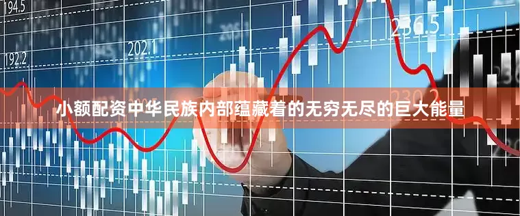 小额配资中华民族内部蕴藏着的无穷无尽的巨大能量