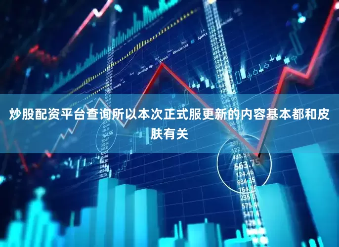 炒股配资平台查询所以本次正式服更新的内容基本都和皮肤有关