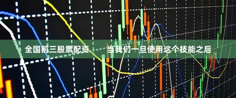 全国前三股票配资        当我们一旦使用这个技能之后