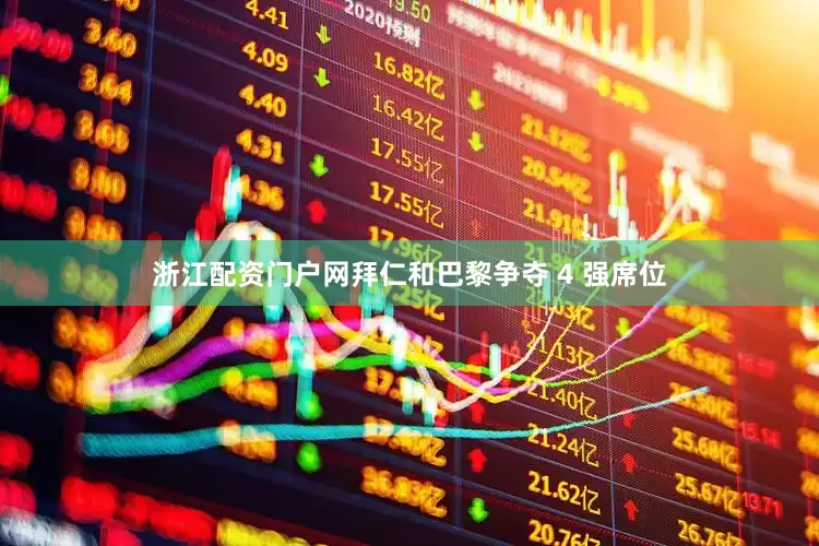 浙江配资门户网拜仁和巴黎争夺 4 强席位