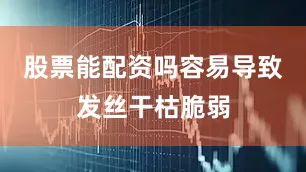 股票能配资吗容易导致发丝干枯脆弱