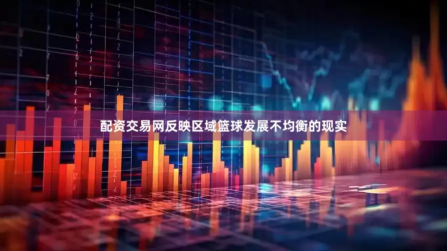 配资交易网反映区域篮球发展不均衡的现实