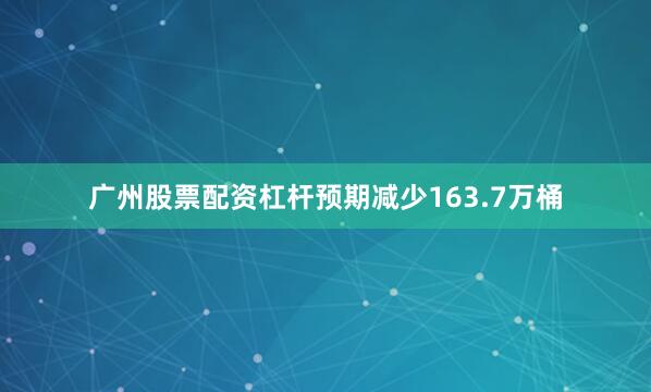 广州股票配资杠杆预期减少163.7万桶