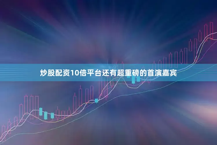 炒股配资10倍平台还有超重磅的首演嘉宾