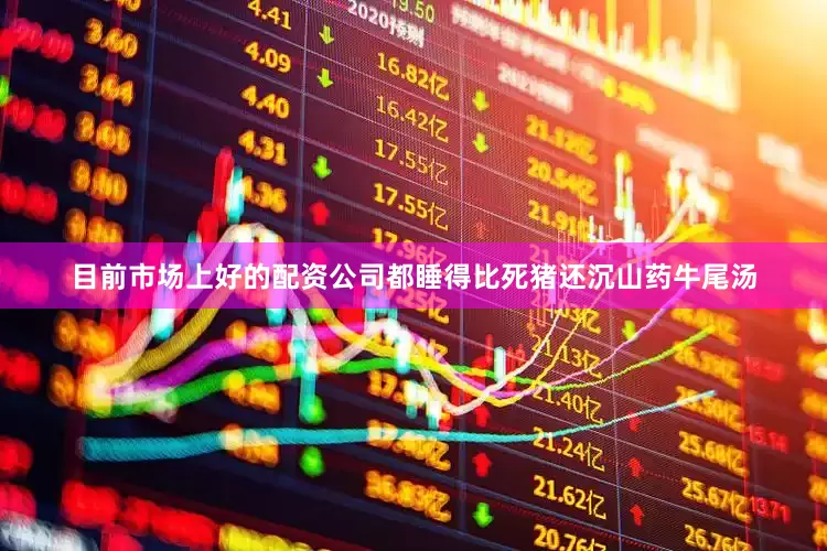 目前市场上好的配资公司都睡得比死猪还沉山药牛尾汤