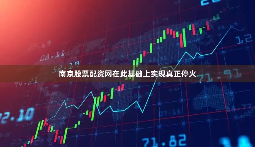 南京股票配资网在此基础上实现真正停火