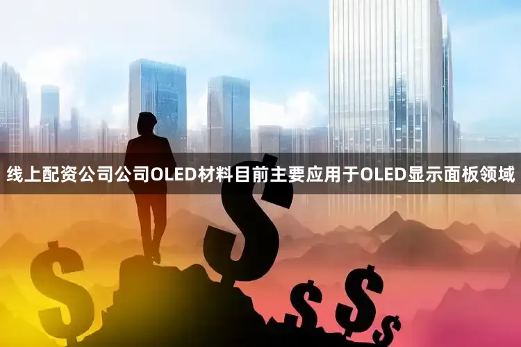 线上配资公司公司OLED材料目前主要应用于OLED显示面板领域