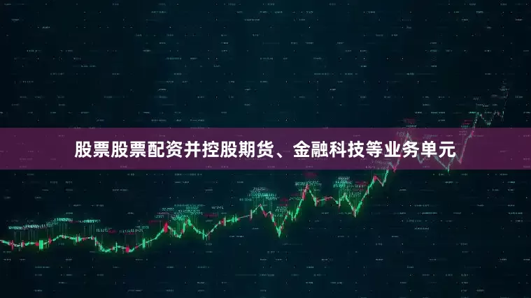 股票股票配资并控股期货、金融科技等业务单元