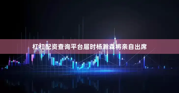 杠杠配资查询平台届时杨瀚森将亲自出席