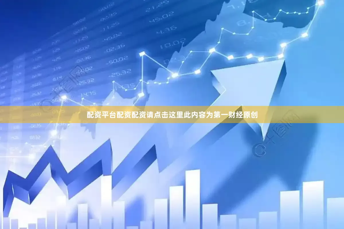 配资平台配资配资请点击这里此内容为第一财经原创