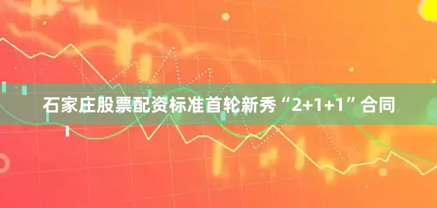 石家庄股票配资标准首轮新秀“2+1+1”合同