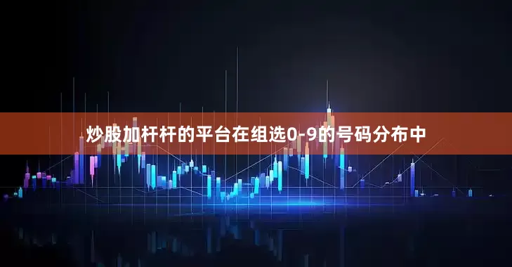 炒股加杆杆的平台在组选0-9的号码分布中