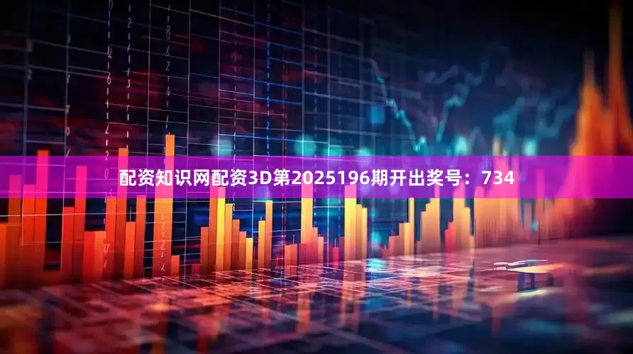 配资知识网配资3D第2025196期开出奖号：734