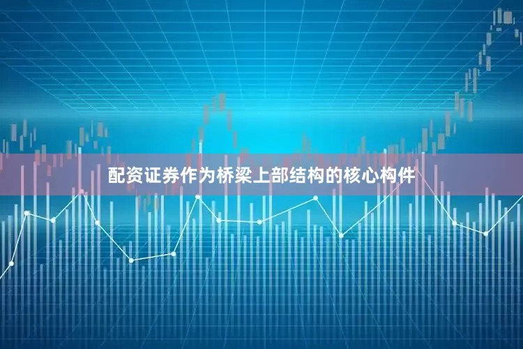 配资证券作为桥梁上部结构的核心构件