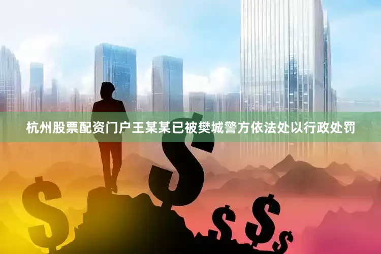 杭州股票配资门户王某某已被樊城警方依法处以行政处罚