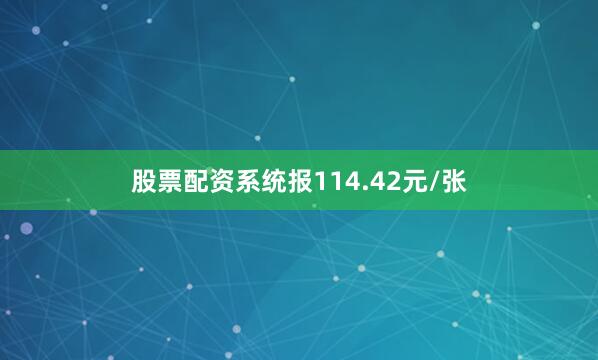 股票配资系统报114.42元/张