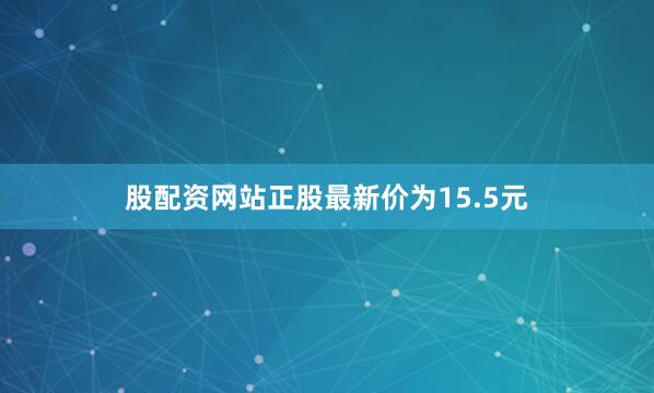 股配资网站正股最新价为15.5元
