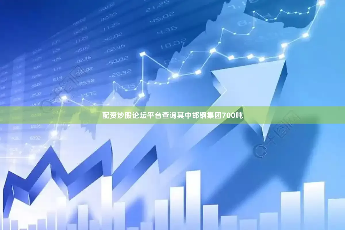 配资炒股论坛平台查询其中邯钢集团700吨