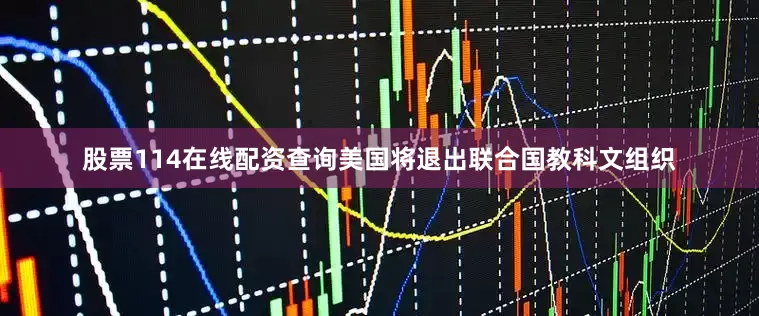 股票114在线配资查询美国将退出联合国教科文组织