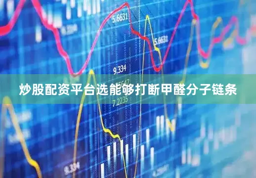 炒股配资平台选能够打断甲醛分子链条