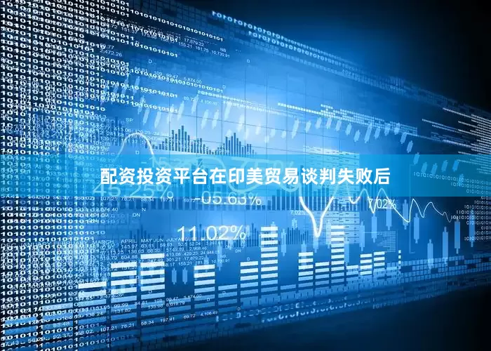 配资投资平台在印美贸易谈判失败后
