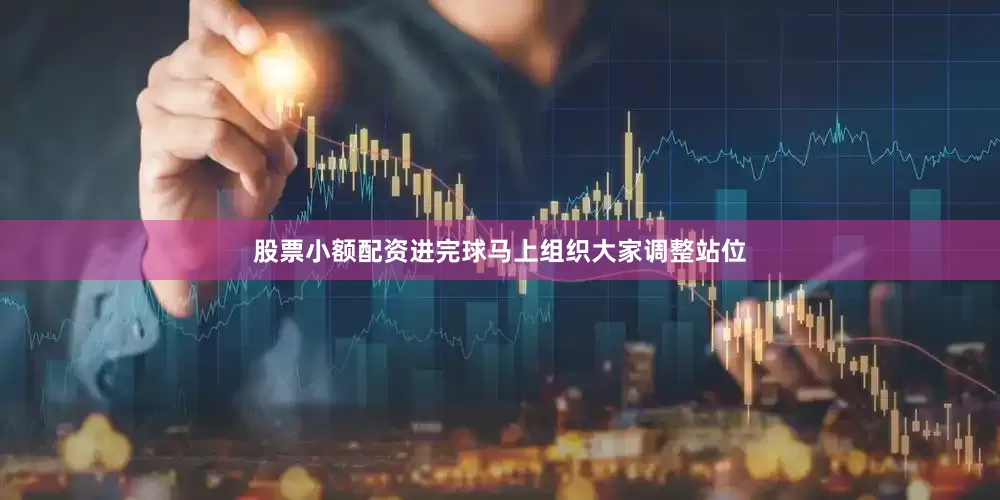 股票小额配资进完球马上组织大家调整站位