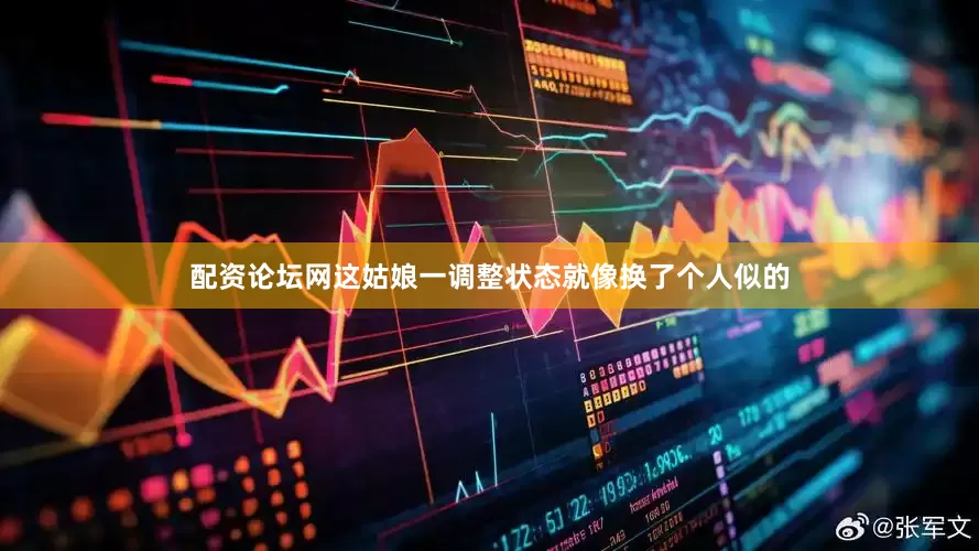 配资论坛网这姑娘一调整状态就像换了个人似的