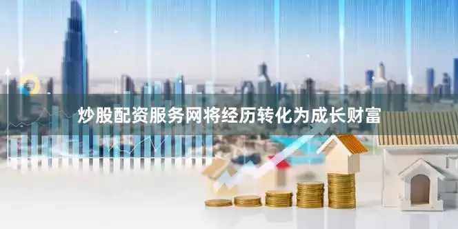炒股配资服务网将经历转化为成长财富