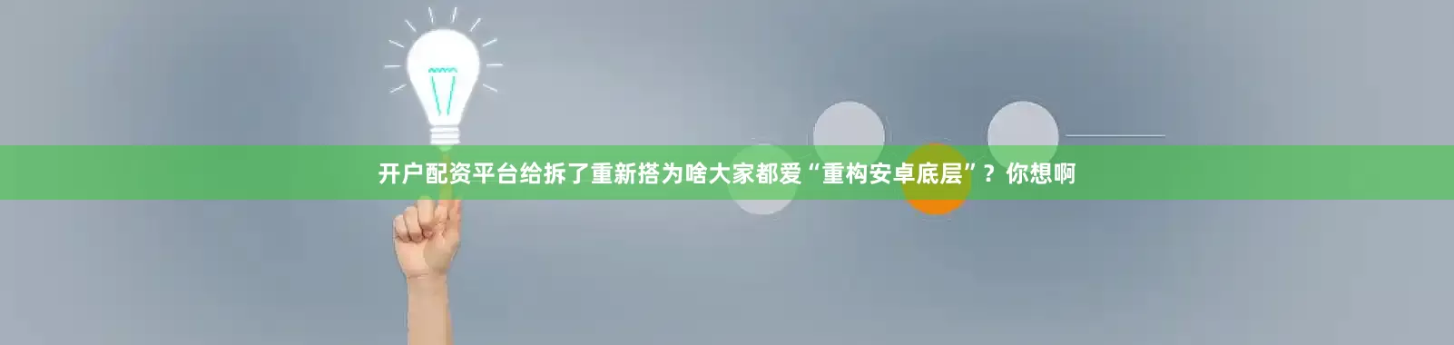 开户配资平台给拆了重新搭为啥大家都爱“重构安卓底层”？你想啊
