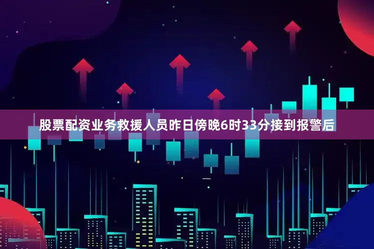 股票配资业务救援人员昨日傍晚6时33分接到报警后