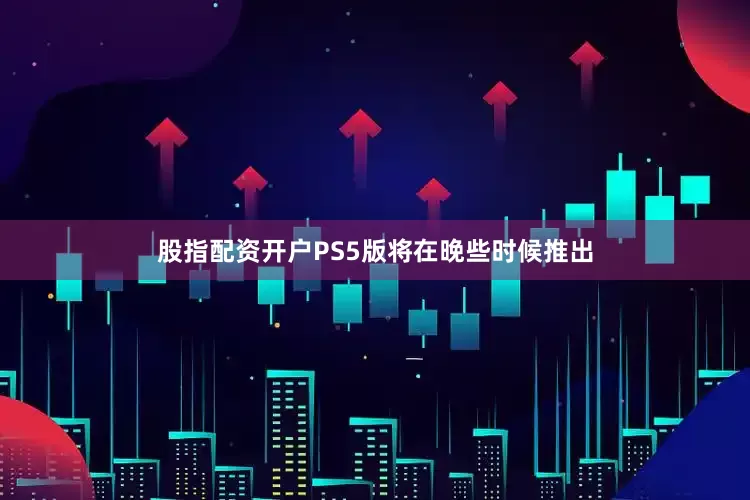 股指配资开户PS5版将在晚些时候推出