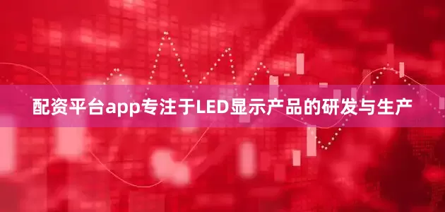 配资平台app专注于LED显示产品的研发与生产