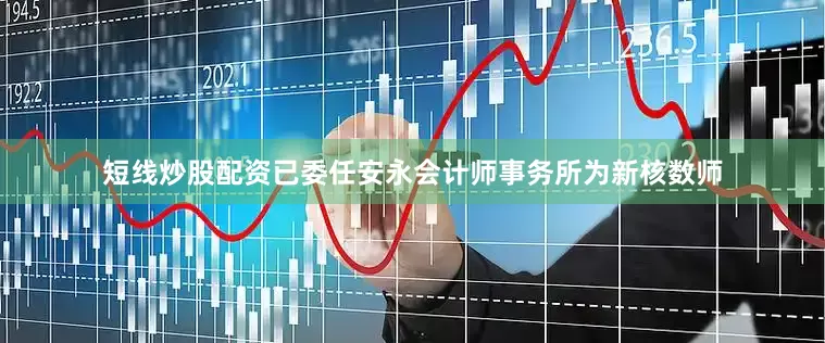 短线炒股配资已委任安永会计师事务所为新核数师