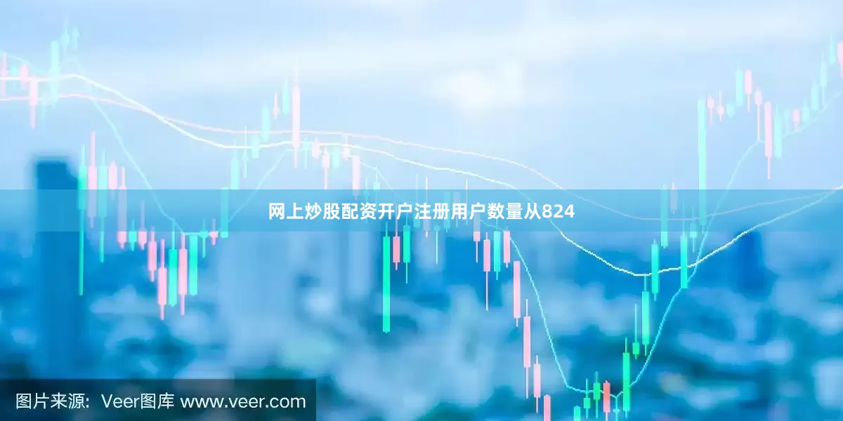网上炒股配资开户注册用户数量从824