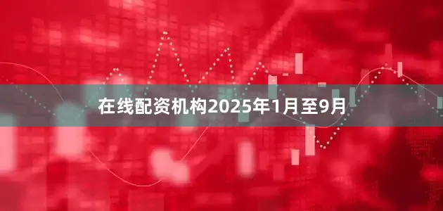 在线配资机构　　2025年1月至9月