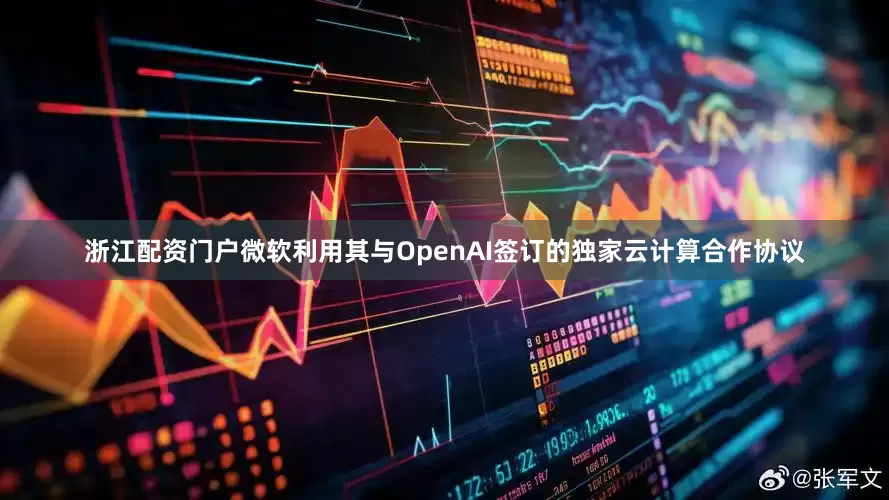 浙江配资门户微软利用其与OpenAI签订的独家云计算合作协议