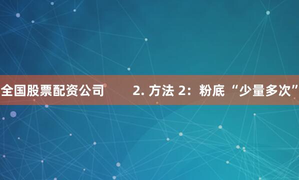 全国股票配资公司        2. 方法 2：粉底 “少量多次”